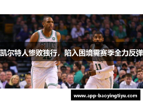 凯尔特人惨败独行，陷入困境需赛季全力反弹