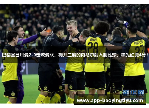 巴黎圣日耳曼2-0击败曼联，梅开二度的内马尔射入制胜球，领先红魔4分！