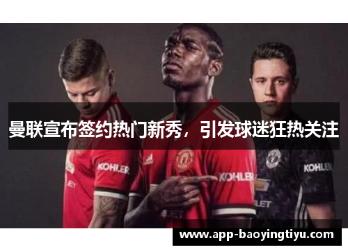 曼联宣布签约热门新秀，引发球迷狂热关注