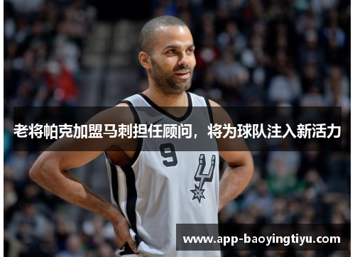 老将帕克加盟马刺担任顾问，将为球队注入新活力