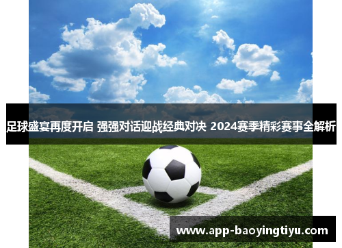 足球盛宴再度开启 强强对话迎战经典对决 2024赛季精彩赛事全解析