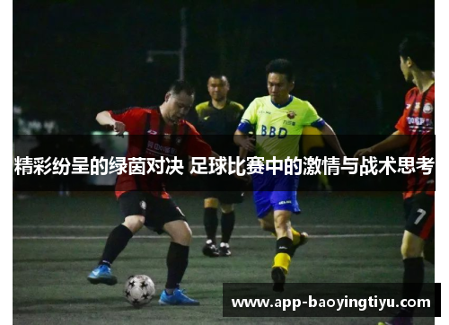 精彩纷呈的绿茵对决 足球比赛中的激情与战术思考