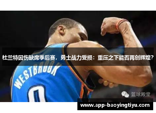 杜兰特因伤缺席季后赛，勇士战力受损：重压之下能否再创辉煌？