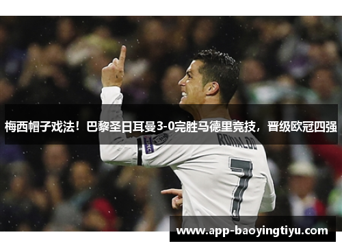 梅西帽子戏法!巴黎圣日耳曼3-0完胜马德里竞技,晋级欧冠四强
