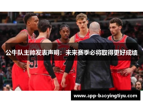 公牛队主帅发表声明：未来赛季必将取得更好成绩