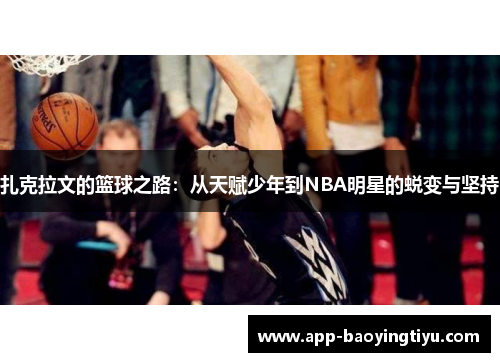 扎克拉文的篮球之路：从天赋少年到NBA明星的蜕变与坚持