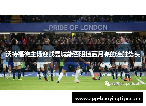 沃特福德主场迎战曼城能否阻挡蓝月亮的连胜势头