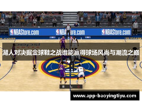湖人对决掘金球鞋之战谁能赢得球场风尚与潮流之巅
