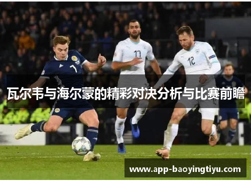 瓦尔韦与海尔蒙的精彩对决分析与比赛前瞻