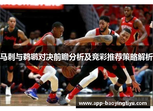 马刺与鹈鹕对决前瞻分析及竞彩推荐策略解析